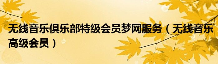 无线音乐俱乐部特级会员梦网服务(无线音乐高级会员)