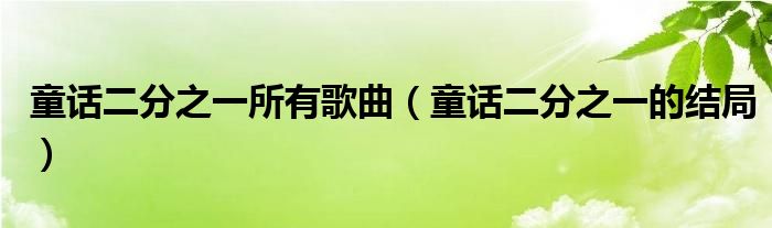 童话二分之一所有歌曲(童话二分之一的结局)