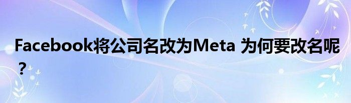 Facebook将公司名改为Meta 为何要改名呢?