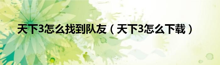 天下3怎么找到队友(天下3怎么下载)