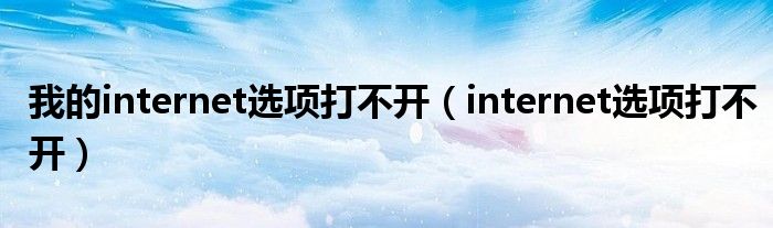我的internet选项打不开(internet选项打不开)