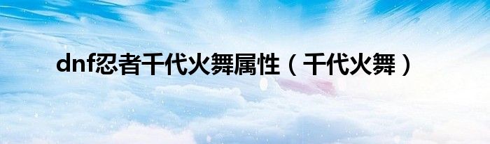 dnf忍者千代火舞属性(千代火舞)