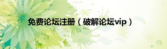 免费论坛注册(破解论坛vip)