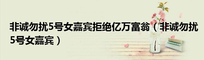 非诚勿扰5号女嘉宾拒绝亿万富翁(非诚勿扰5号女嘉宾)