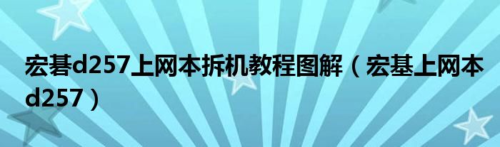 宏碁d257上网本拆机教程图解(宏基上网本d257)