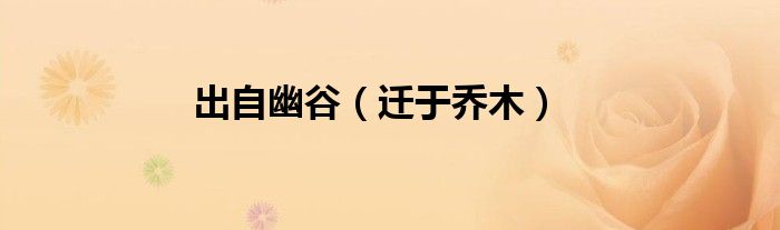 出自幽谷（迁于乔木）