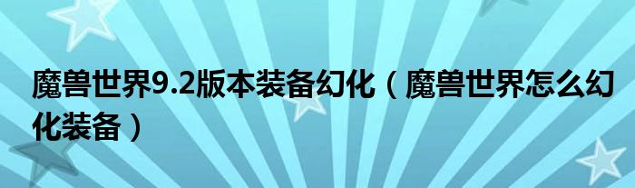 魔兽世界9.2版本装备幻化(魔兽世界怎么幻化装备)