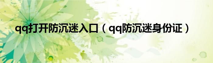 qq打开防沉迷入口(qq防沉迷身份证)