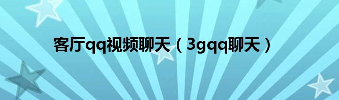 客厅qq视频聊天(3gqq聊天)