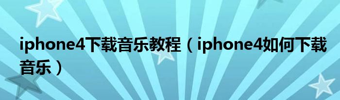 iphone4下载音乐教程(iphone4如何下载音乐)