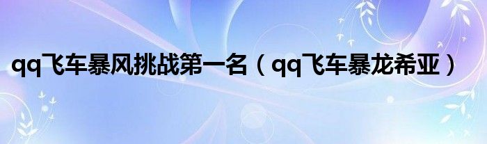 qq飞车暴风挑战第一名(qq飞车暴龙希亚)