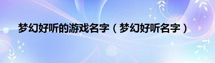 梦幻好听的游戏名字(梦幻好听名字)