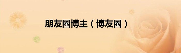 朋友圈博主（博友圈）