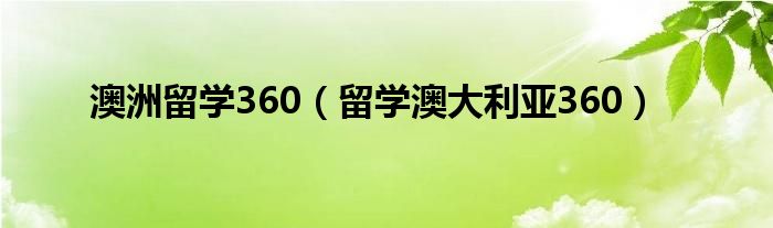 澳洲留学360(留学澳大利亚360)