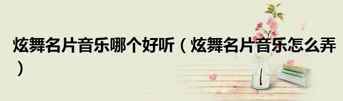 炫舞名片音乐哪个好听(炫舞名片音乐怎么弄)