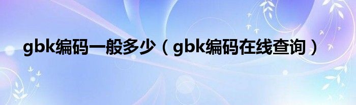 gbk编码一般多少(gbk编码在线查询)