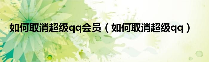如何取消超级qq会员(如何取消超级qq)