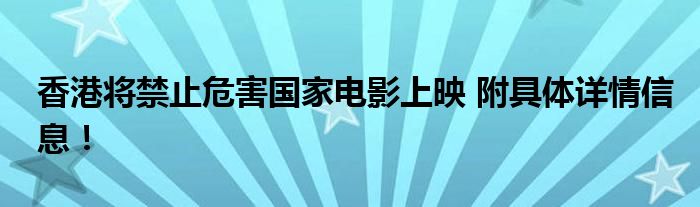 香港将禁止危害国家电影上映 附具体详情信息!