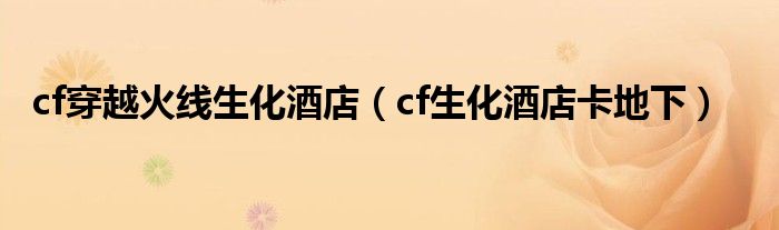 cf穿越火线生化酒店(cf生化酒店卡地下)