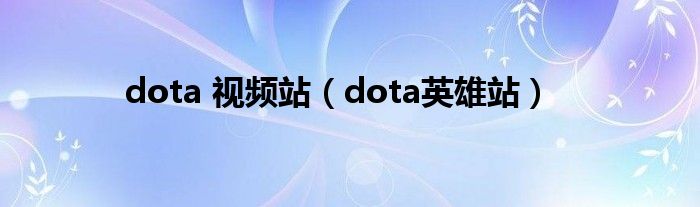 dota 视频站(dota英雄站)