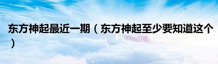 东方神起最近一期(东方神起至少要知道这个)
