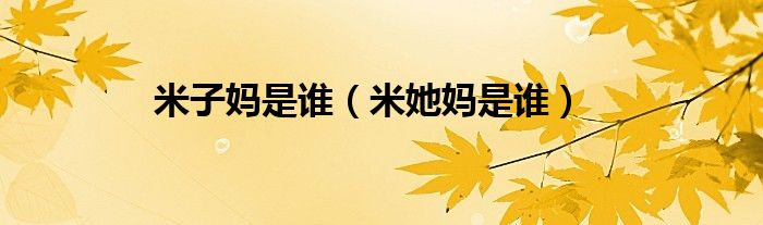 米子妈是谁（米她妈是谁）