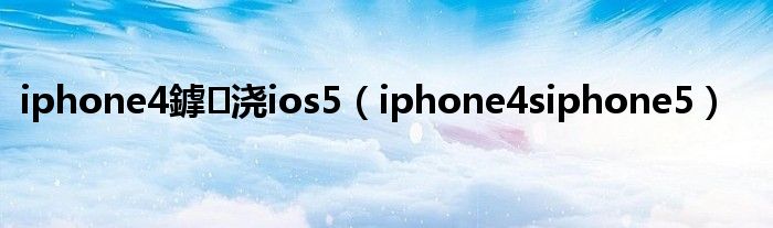iphone4鎼浇ios5(iphone4siphone5)