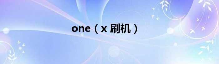 one（x 刷机）