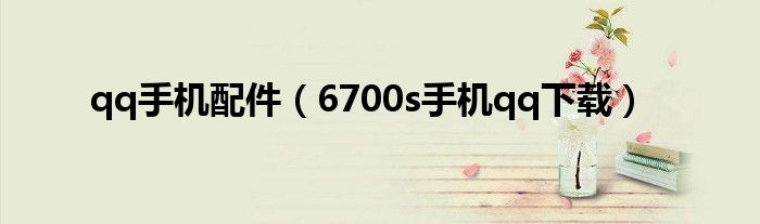 qq手机配件(6700s手机qq下载)