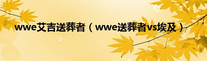 wwe艾吉送葬者(wwe送葬者vs埃及)