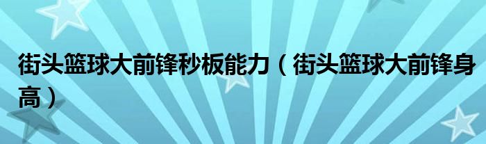 街头篮球大前锋秒板能力(街头篮球大前锋身高)