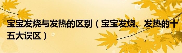 宝宝发烧与发热的区别(宝宝发烧、发热的十五大误区)