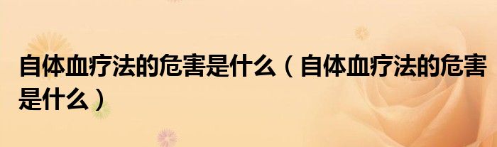 自体血疗法的危害是什么(自体血疗法的危害是什么)