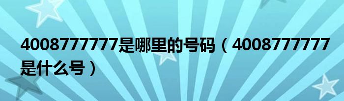 4008777777是哪里的号码(4008777777是什么号)