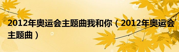 2012年奥运会主题曲我和你(2012年奥运会主题曲)