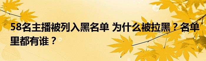 58名主播被列入黑名单 为什么被拉黑?名单里都有谁?