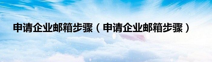 申请企业邮箱步骤(申请企业邮箱步骤)