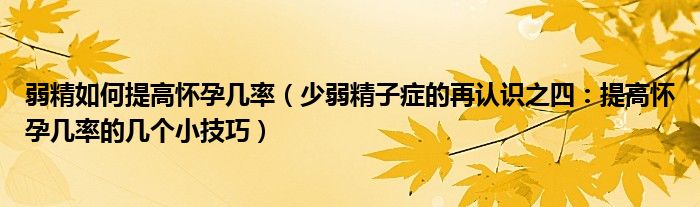 弱精如何提高怀孕几率(少弱精子症的再认识之四:提高怀孕几率的几个小技巧)