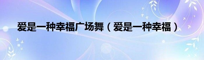 爱是一种幸福广场舞(爱是一种幸福)