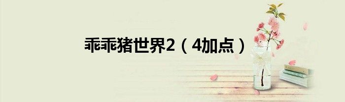 乖乖猪世界2（4加点）
