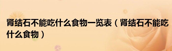 肾结石不能吃什么食物一览表(肾结石不能吃什么食物)