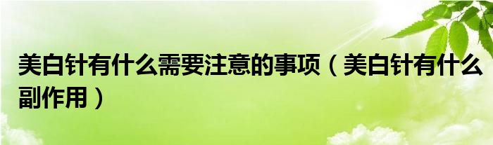 美白针有什么需要注意的事项(美白针有什么副作用)