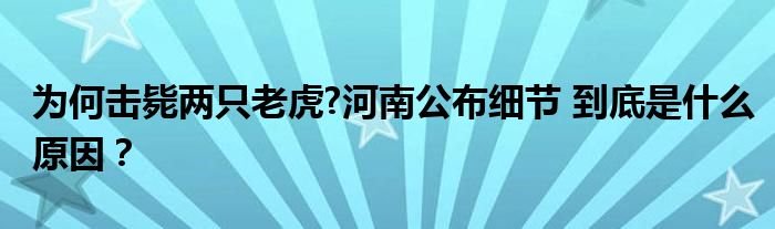 为何击毙两只老虎?河南公布细节 到底是什么原因?