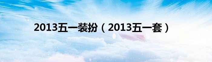 2013五一装扮(2013五一套)