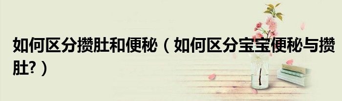 如何区分攒肚和便秘(如何区分宝宝便秘与攒肚?)