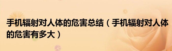 手机辐射对人体的危害总结(手机辐射对人体的危害有多大)