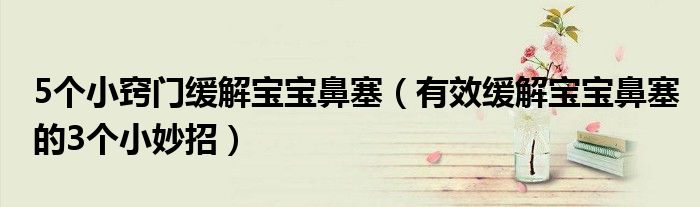 5个小窍门缓解宝宝鼻塞(有效缓解宝宝鼻塞的3个小妙招)