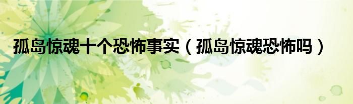孤岛惊魂十个恐怖事实(孤岛惊魂恐怖吗)