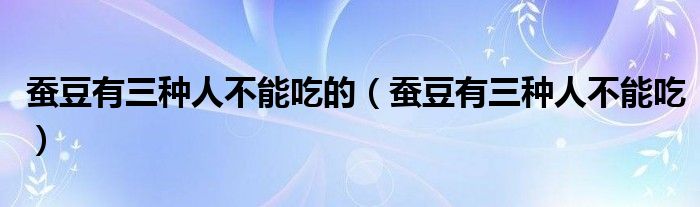 蚕豆有三种人不能吃的(蚕豆有三种人不能吃)