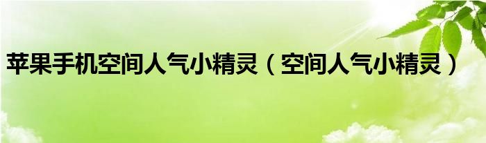 苹果手机空间人气小精灵(空间人气小精灵)